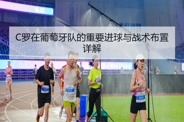 C罗在葡萄牙队的重要进球与战术布置详解