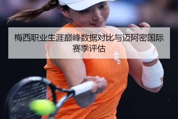 梅西职业生涯巅峰数据对比与迈阿密国际赛季评估